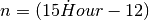 n = ( 15 \dot Hour - 12)
